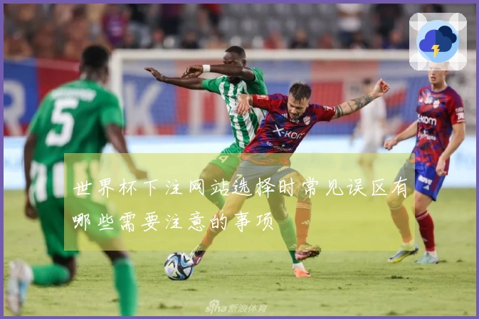 世界杯下注网站选择时常见误区有哪些需要注意的事项