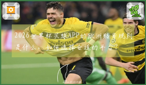 2026世界杯买球APP的欧洲赔率规则是什么，如何选择合适的平台？