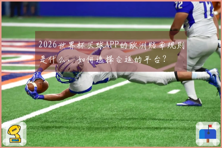 2026世界杯买球APP的欧洲赔率规则是什么，如何选择合适的平台？